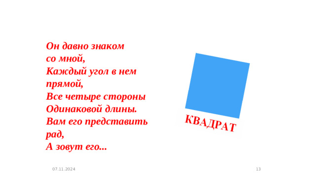 Он давно знаком со мной,  Каждый угол в нем прямой,  Все четыре стороны  Одинаковой длины.  Вам его представить рад,  А зовут его... 07.11.2024
