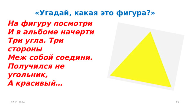 «Угадай, какая это фигура?»         На фигуру посмотри  И в альбоме начерти   Три угла. Три стороны  Меж собой соедини.  Получился не угольник,  А красивый… 07.11.2024