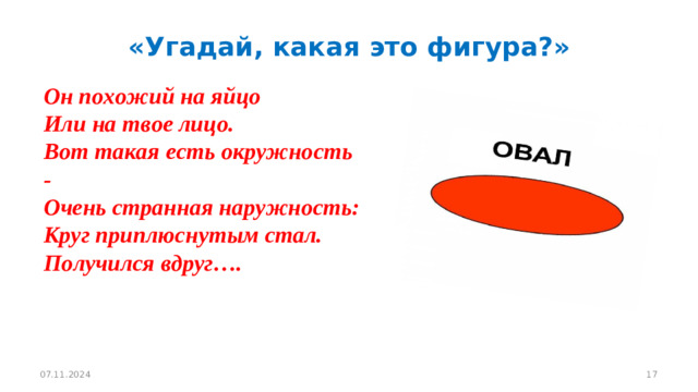 «Угадай, какая это фигура?»         Он похожий на яйцо  Или на твое лицо.  Вот такая есть окружность -   Очень странная наружность:  Круг приплюснутым стал.  Получился вдруг…. 07.11.2024