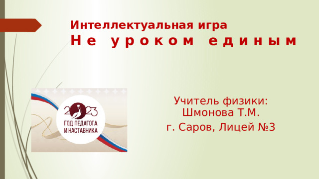 Интеллектуальная игра  Н е у р о к о м е д и н ы м Учитель физики: Шмонова Т.М. г. Саров, Лицей №3