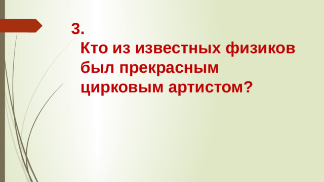 3.  Кто из известных физиков был прекрасным цирковым артистом?