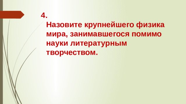 4.  Назовите крупнейшего физика мира, занимавшегося помимо науки литературным творчеством.