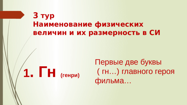 3 тур  Наименование физических величин и их размерность в СИ Первые две буквы  ( гн…) главного героя фильма… 1 . Гн (генри)