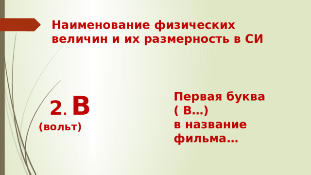Наименование физических величин и их размерность в СИ   2 . В (вольт) Первая буква ( В…) в название фильма…
