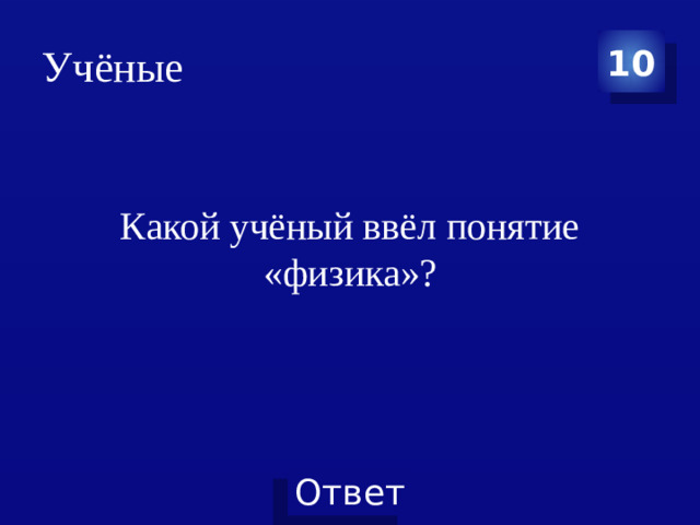 Учёные 10 Какой учёный ввёл понятие «физика»?