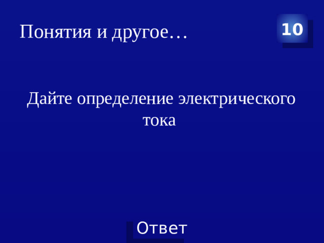 Понятия и другое… 10 Дайте определение электрического тока