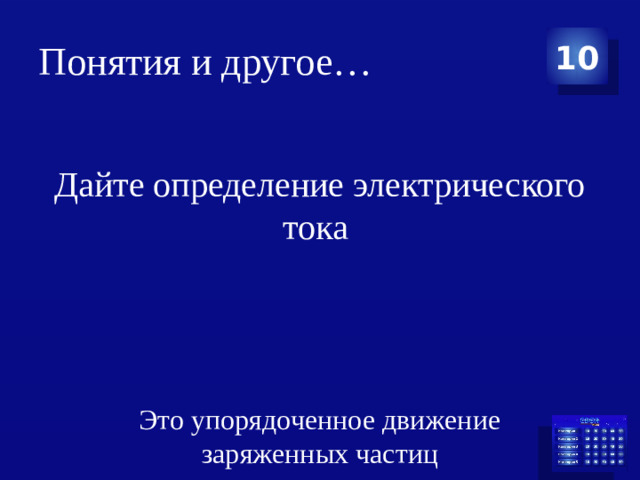 Понятия и другое… 10 Дайте определение электрического тока Это упорядоченное движение заряженных частиц