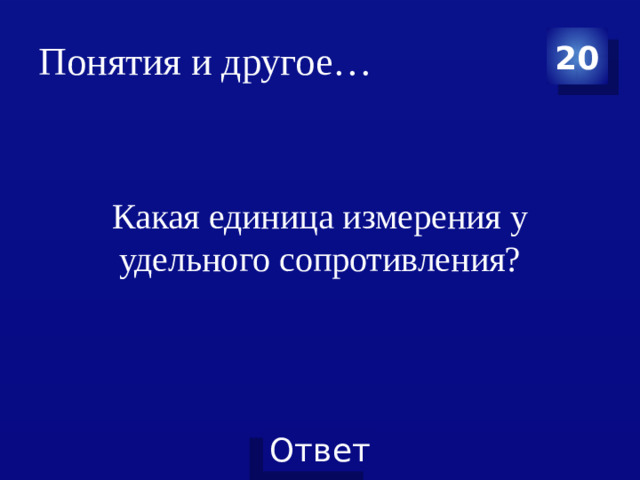 Понятия и другое… 20 Какая единица измерения у удельного сопротивления?