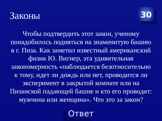 Законы 30 Чтобы подтвердить этот закон, ученому понадобилось подняться на знаменитую башню в г. Пиза. Как заметил известный американский физик Ю. Вигнер, эта удивительная закономерность «наблюдается безотносительно к тому, идет ли дождь или нет, проводится ли эксперимент в закрытой комнате или на Пизанской падающей башне и кто его проводит: мужчина или женщина». Что это за закон?