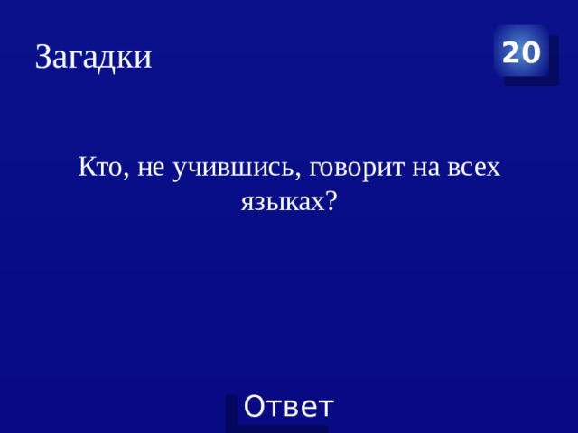 Загадки 20 Кто, не учившись, говорит на всех языках?