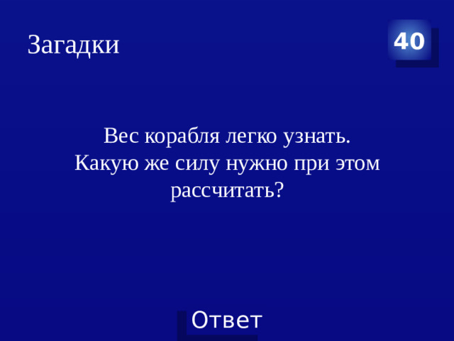 Загадки 40 Вес корабля легко узнать.  Какую же силу нужно при этом рассчитать?