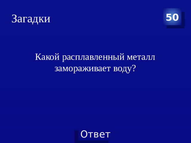 Загадки 50 Какой расплавленный металл замораживает воду?