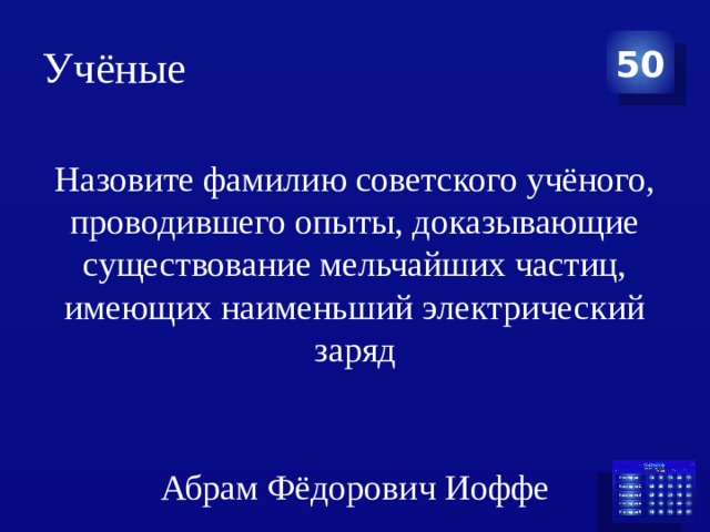 Учёные 50 Назовите фамилию советского учёного, проводившего опыты, доказывающие существование мельчайших частиц, имеющих наименьший электрический заряд Абрам Фёдорович Иоффе