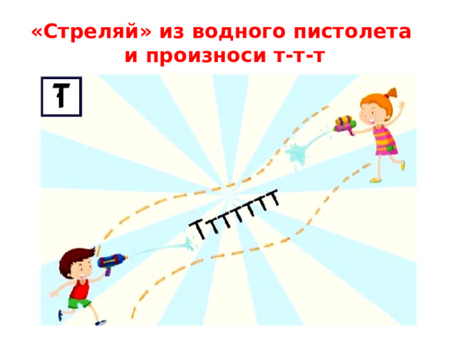 «Стреляй» из водного пистолета  и произноси т-т-т