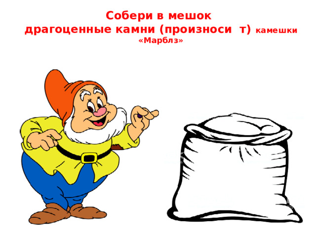 Собери в мешок  драгоценные камни (произноси т) камешки «Марблз»
