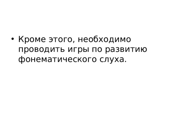 Кроме этого, необходимо проводить игры по развитию фонематического слуха.