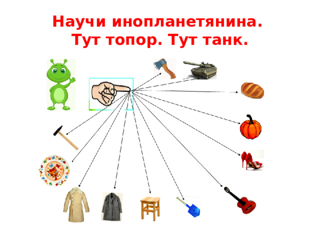 Научи инопланетянина.  Тут топор. Тут танк.