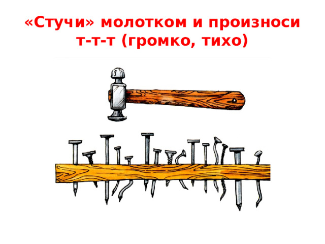 «Стучи» молотком и произноси т-т-т (громко, тихо)