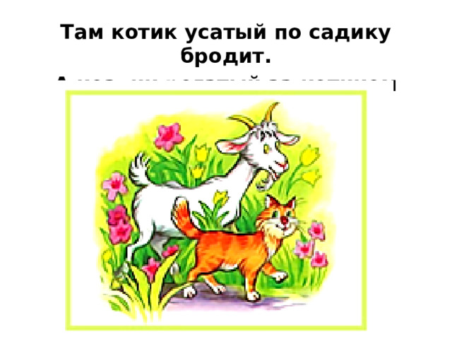 Там котик усатый по садику бродит. А козлик рогатый за котиком ходит.