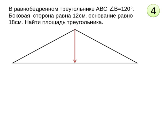 В равнобедренном треугольнике АВС ∠В=120°. Боковая сторона равна 12см, основание равно 18см. Найти площадь треугольника. 4