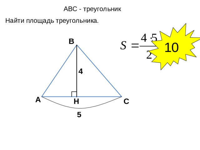 А BC - треугольник Найти площадь треугольника. 10 В 4 А С H 5 6