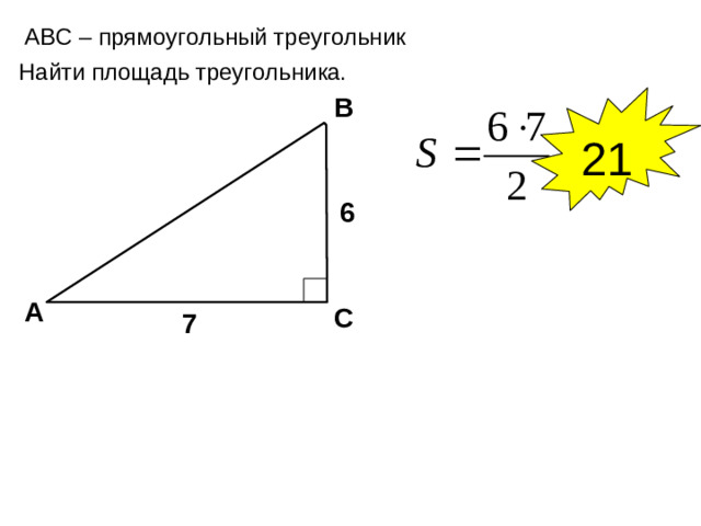 А BC – прямоугольный треугольник Найти площадь треугольника. В 21 6 А С 7 7
