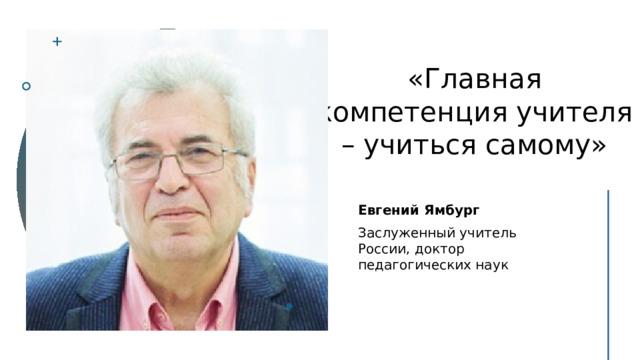 «Главная компетенция учителя – учиться самому» Евгений Ямбург Заслуженный учитель России, доктор педагогических наук