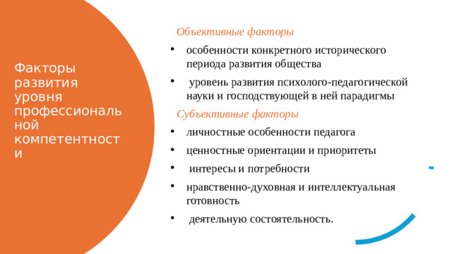 Объективные факторы особенности конкретного исторического периода развития общества  уровень развития психолого-педагогической науки и господствующей в ней парадигмы Субъективные факторы  личностные особенности педагога ценностные ориентации и приоритеты  интересы и потребности нравственно-духовная и интеллектуальная готовность  деятельную состоятельность. Факторы развития уровня профессиональной компетентности