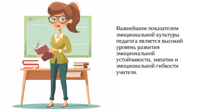 Важнейшим показателем эмоциональной культуры педагога является высокий уровень развития эмоциональной устойчивости, эмпатии и эмоциональной гибкости учителя.
