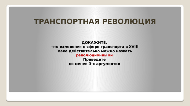 ТРАНСПОРТНАЯ РЕВОЛЮЦИЯ ДОКАЖИТЕ ,  что изменения в сфере транспорта в XVIII веке действительно можно назвать революционными   Приведите  не менее 3-х аргументов