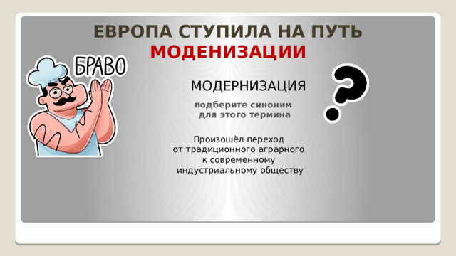 ЕВРОПА СТУПИЛА НА ПУТЬ МОДЕНИЗАЦИИ МОДЕРНИЗАЦИЯ подберите синоним  для этого термина Произошёл переход  от традиционного аграрного  к современному  индустриальному обществу