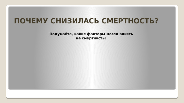 ПОЧЕМУ СНИЗИЛАСЬ СМЕРТНОСТЬ? Подумайте, какие факторы могли влиять на смертность?