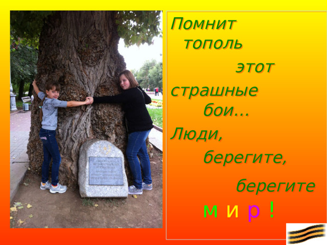 Помнит  тополь   этот страшные    бои… Люди,    берегите,    берегите  м и р !