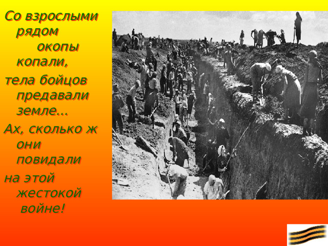 Со взрослыми рядом    окопы копали, тела бойцов предавали  земле… Ах, сколько ж они  повидали на этой  жестокой  войне!