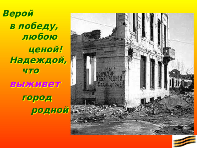 Верой  в победу,  любою    ценой!  Надеждой,  что  выживет    город    родной