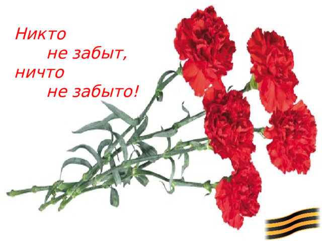 Никто  не забыт, ничто  не забыто!