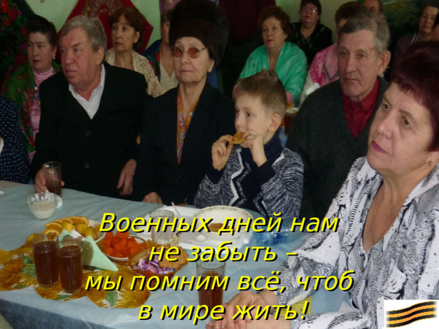 Военных дней нам  не забыть –  мы помним всё, чтоб  в мире жить!