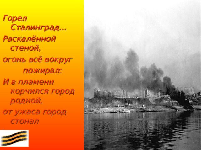 Горел  Сталинград… Раскалённой  стеной, огонь всё вокруг   пожирал: И в пламени корчился город  родной, от ужаса город  стонал