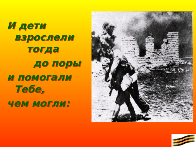И дети взрослели  тогда    до поры и помогали  Тебе, чем могли: