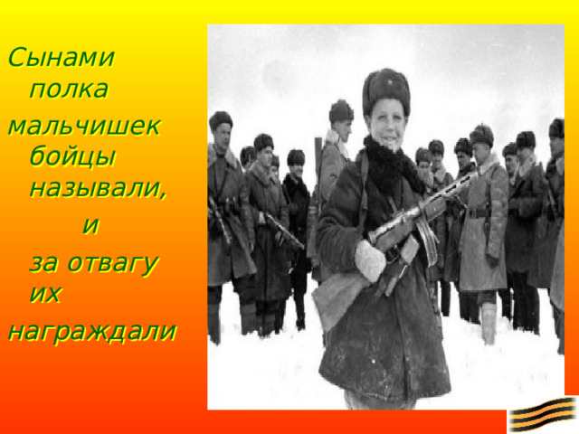 Сынами  полка мальчишек  бойцы называли,     и  за отвагу  их награждали