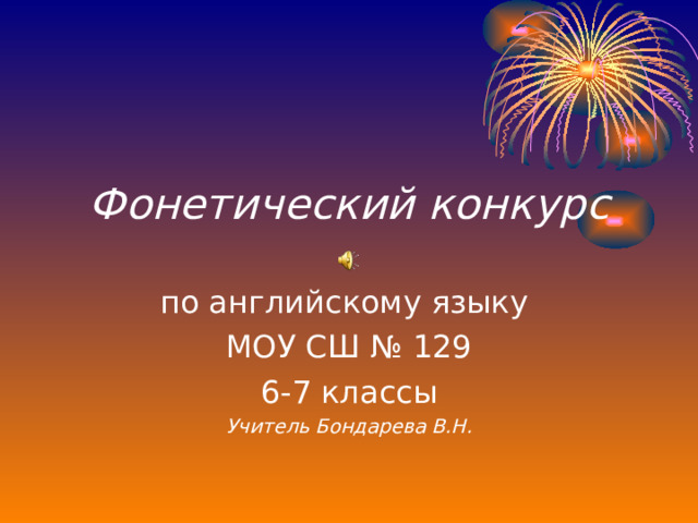 Фонетический конкурс по английскому языку МОУ СШ № 129 6-7 классы Учитель Бондарева В.Н.