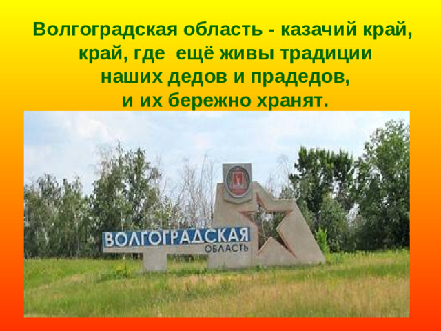 Волгоградская область - казачий край,  край, где ещё живы традиции  наших дедов и прадедов,  и их бережно хранят.