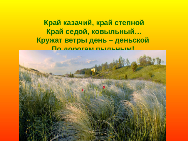Край казачий, край степной  Край седой, ковыльный…  Кружат ветры день – деньской  По дорогам пыльным!
