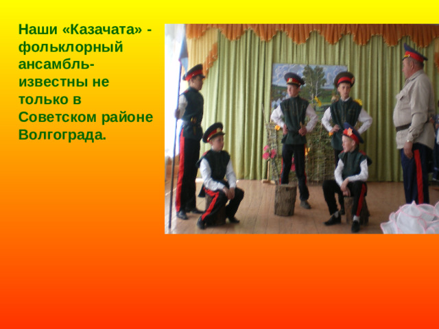 Наши «Казачата» - фольклорный ансамбль- известны не только в Советском районе Волгограда.