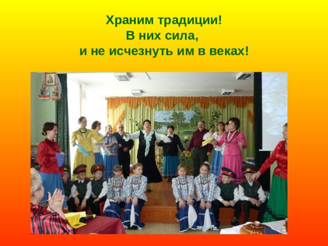 Храним традиции!  В них сила,  и не исчезнуть им в веках!