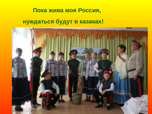Пока жива моя Россия,    нуждаться будут в казаках!