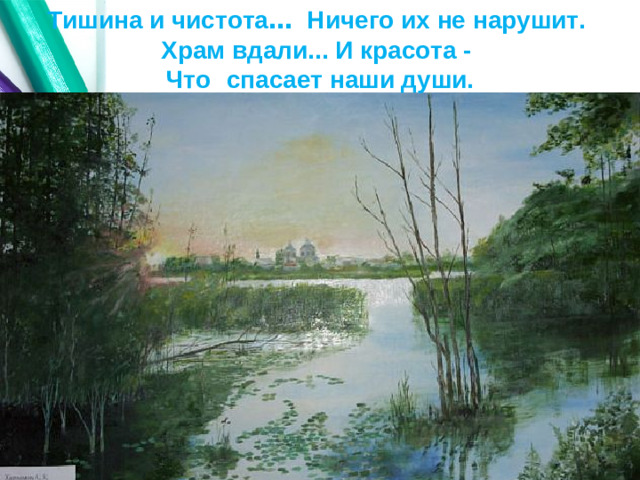 Тишина и чистота … Ничего их не нарушит.  Храм вдали... И красота -  Что   спасает наши души.