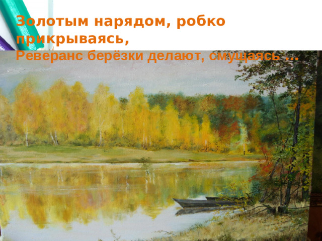 Золотым нарядом, робко прикрываясь, Реверанс берёзки делают, смущаясь …