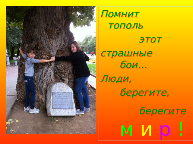 Помнит  тополь   этот страшные    бои… Люди,    берегите,    берегите  м и р !