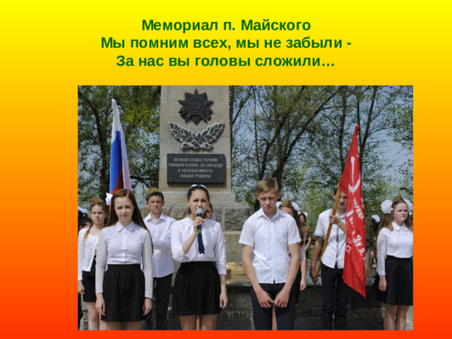 Мемориал п. Майского  Мы помним всех, мы не забыли -  За нас вы головы сложили…